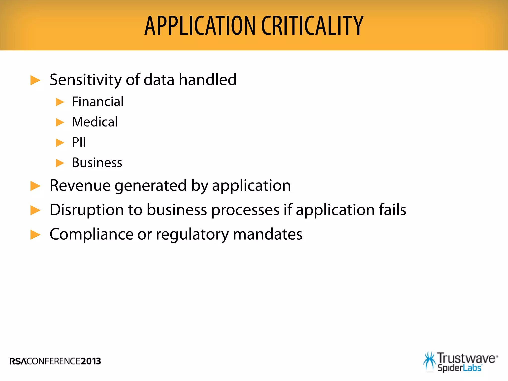 ► Sensitivity of data handled
► Financial
► Medical
► PII
► Business
► Revenue generated by application
► Disruption to business processes if application fails
► Compliance or regulatory mandates
APPLICATION CRITICALITY
 