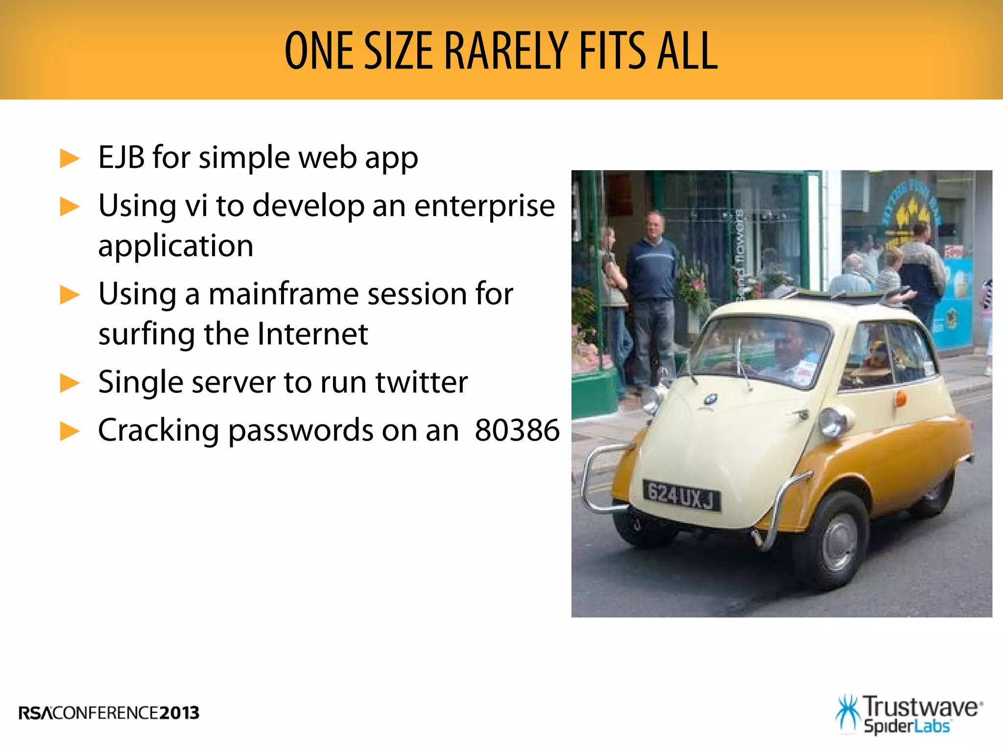 ► EJB for simple web app
► Using vi to develop an enterprise
application
► Using a mainframe session for
surfing the Internet
► Single server to run twitter
► Cracking passwords on an 80386
ONE SIZE RARELY FITS ALL
 