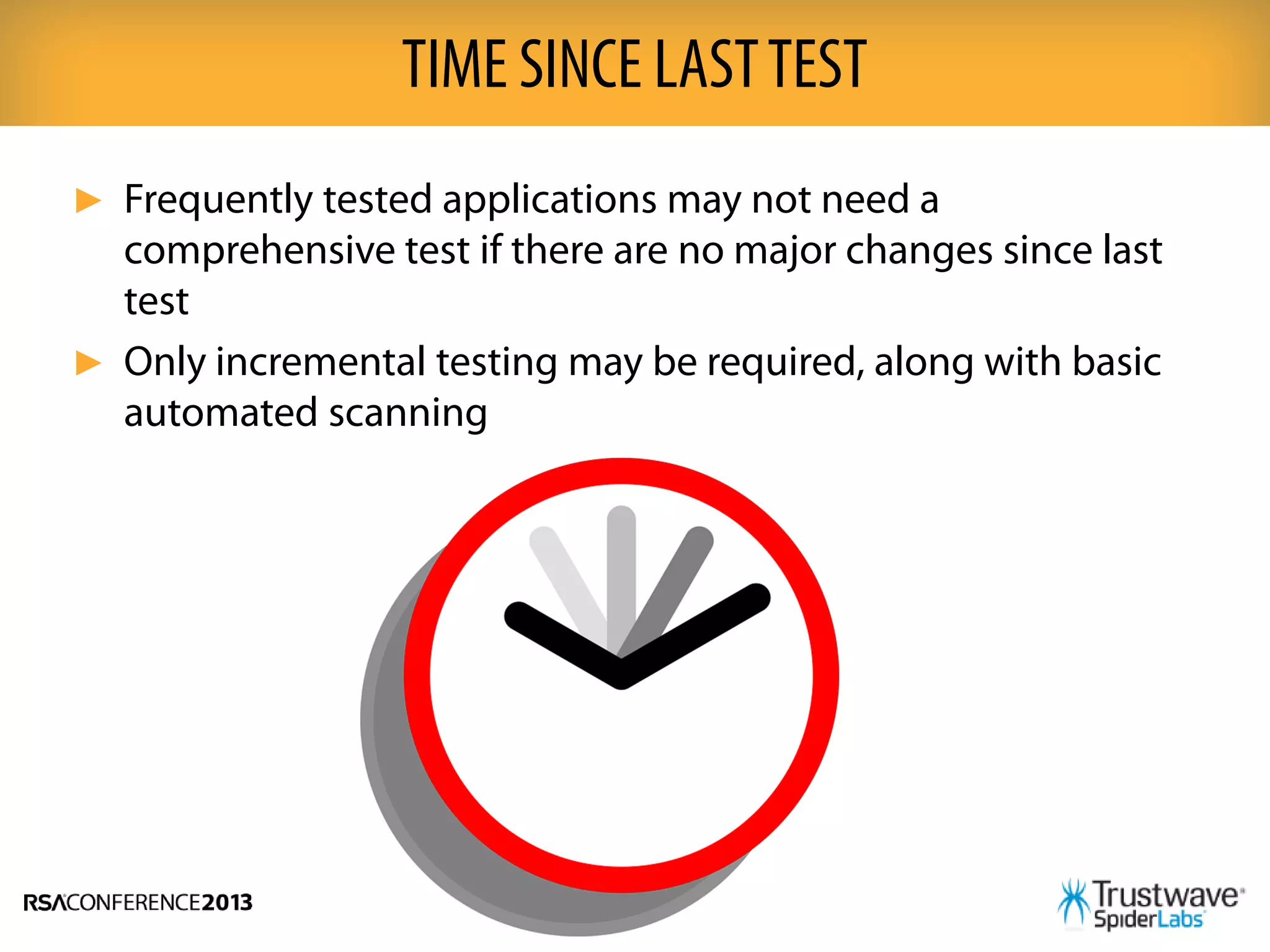 ► Frequently tested applications may not need a
comprehensive test if there are no major changes since last
test
► Only incremental testing may be required, along with basic
automated scanning
TIME SINCE LASTTEST
 