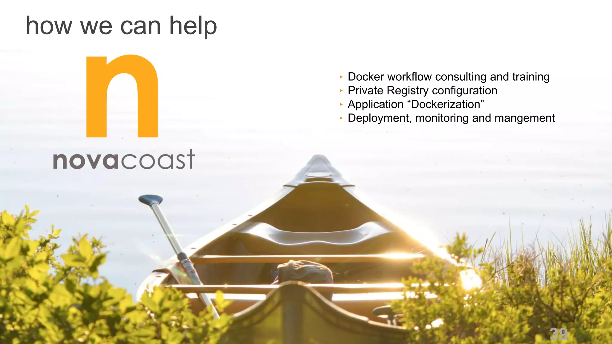 n 39
‣ Docker workflow consulting and training
‣ Private Registry configuration
‣ Application “Dockerization”
‣ Deployment, monitoring and mangement
how we can help
 