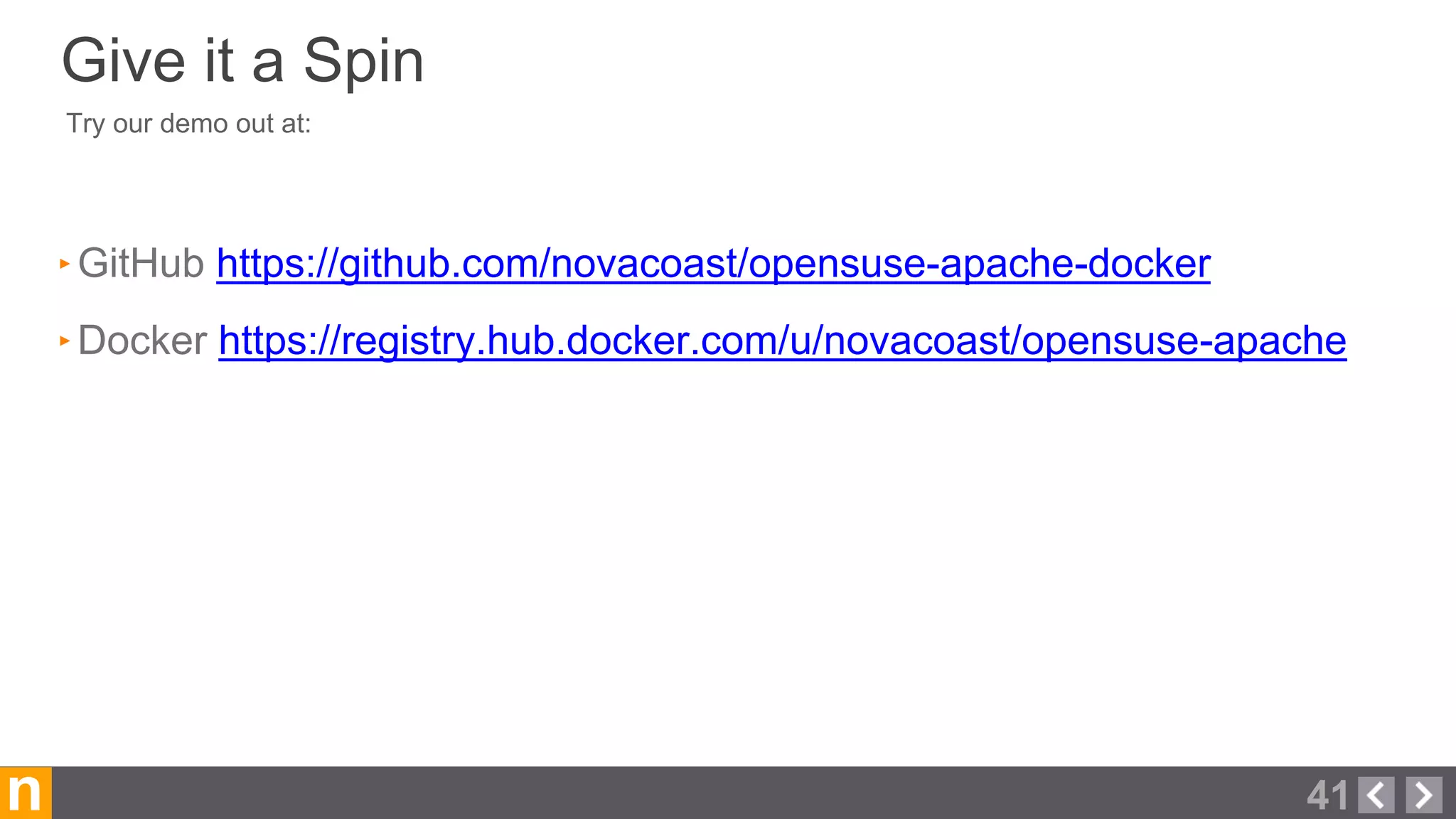 Try our demo out at:
‣GitHub https://github.com/novacoast/opensuse-apache-docker
‣Docker https://registry.hub.docker.com/u/novacoast/opensuse-apache
n
Give it a Spin
41
 