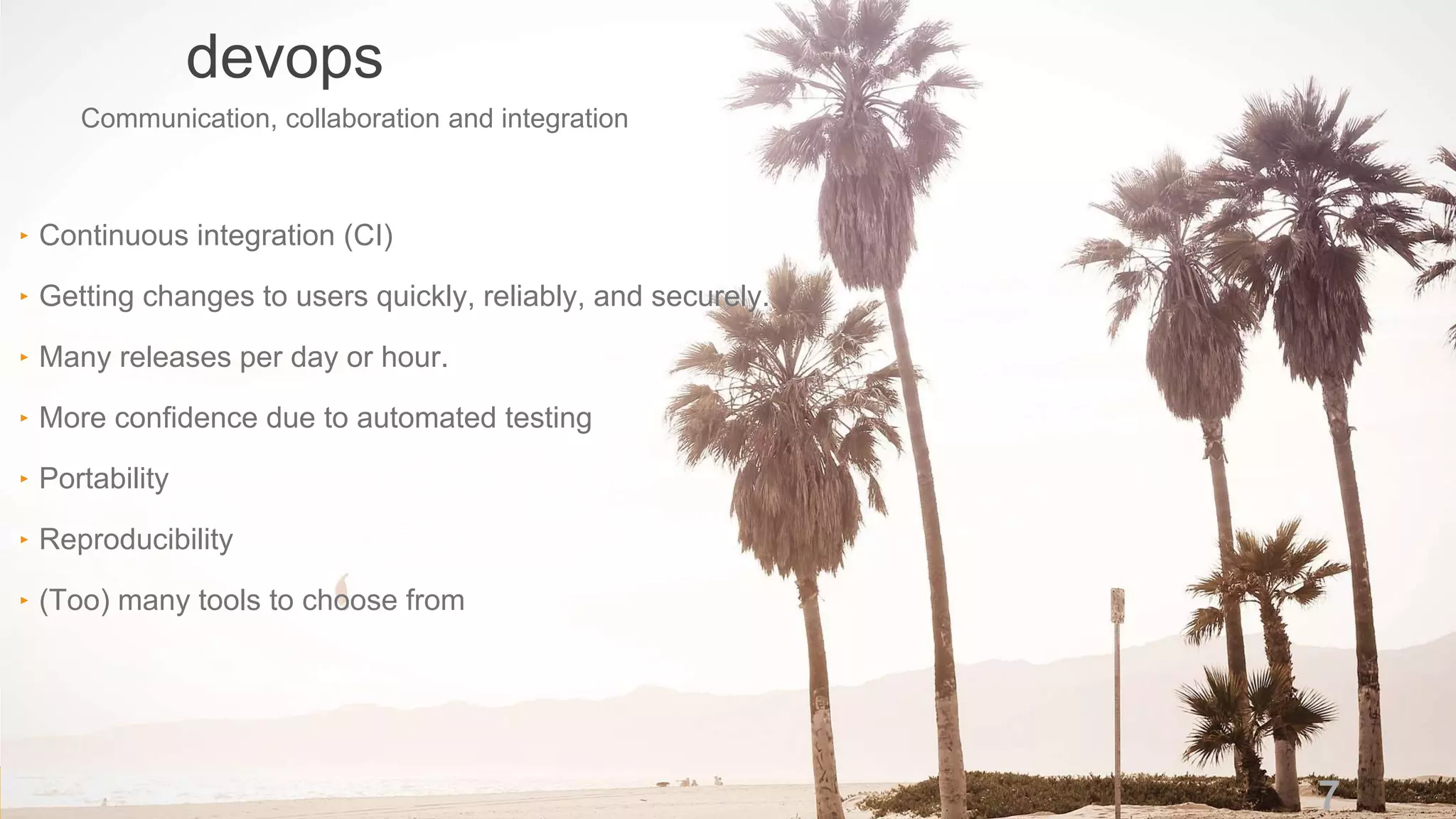 n
devops
7
‣ Continuous integration (CI)
‣ Getting changes to users quickly, reliably, and securely.
‣ Many releases per day or hour.
‣ More confidence due to automated testing
‣ Portability
‣ Reproducibility
‣ (Too) many tools to choose from
Communication, collaboration and integration
 