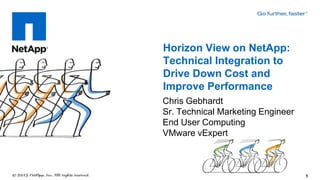 Horizon View on NetApp:
Technical Integration to
Drive Down Cost and
Improve Performance
Chris Gebhardt
Sr. Technical Marketing Engineer
End User Computing
VMware vExpert



                                   1
 