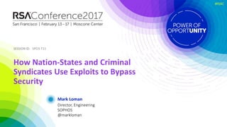 SESSION ID:SESSION ID:
#RSAC
Mark Loman
How Nation-States and Criminal
Syndicates Use Exploits to Bypass
Security
SPO3-T11...
