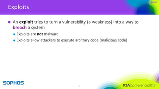 #RSAC
Exploits
3
An exploit tries to turn a vulnerability (a weakness) into a way to
breach a system
Exploits are not malw...