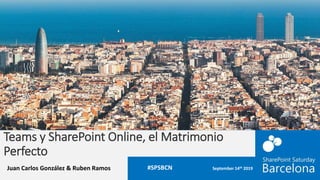 Teams y SharePoint Online, el Matrimonio
Perfecto
Juan Carlos González & Ruben Ramos #SPSBCN
 