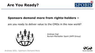 Andreas SIGL: Sponsors Demand More
Are You Ready?
Sponsors demand more from rights-holders –
are you ready to deliver value to the CMOs in the new world?
Andreas Sigl
Burson-Marsteller Sport (WPP Group)
 