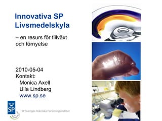 Innovativa SPLivsmedelskyla – en resurs för tillväxt  och förnyelse 2010-05-04 Kontakt: Monica AxellUlla Lindbergwww.sp.se 