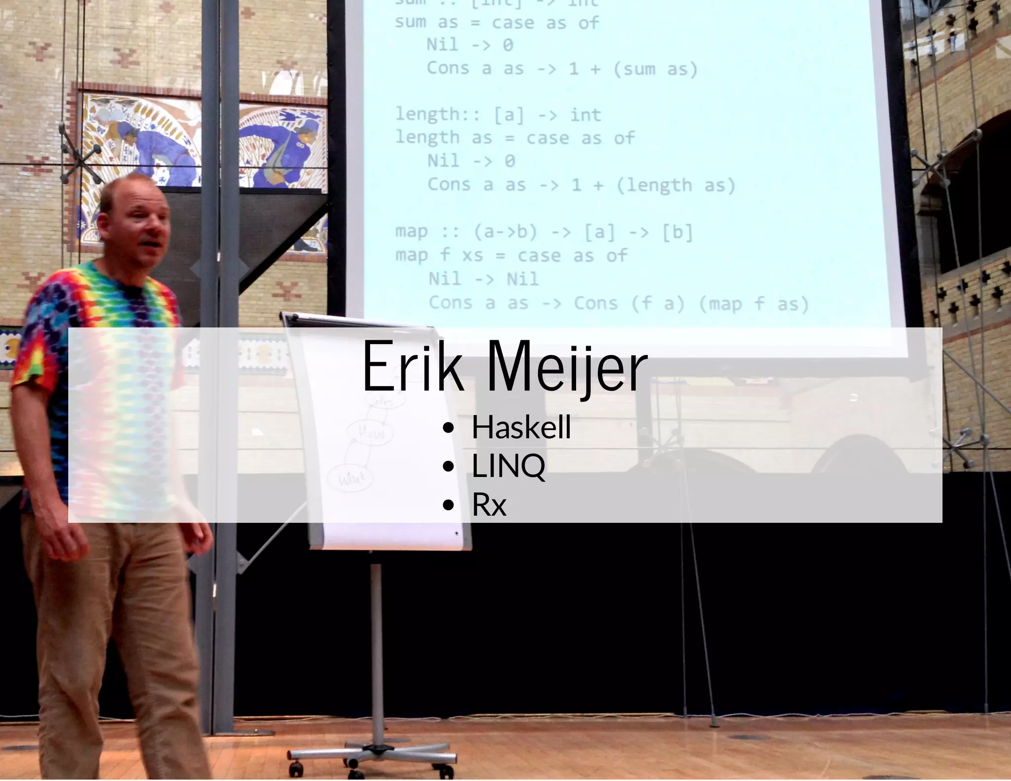 Erik Meijer
Haskell
LINQ
Rx

…and one of the speakers was Erik Meijer,
who was developing Haskell and worked on
LINQ and Reactive Extensions in Microsoft...

 