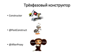 Трёхфазовый конструктор
• Constructor
• @PostConstruct
• @AfterProxy
 