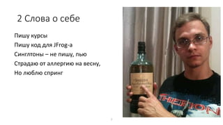 Пишу курсы
Пишу код для JFrog-a
Синглтоны – не пишу, пью
Страдаю от аллергию на весну,
Но люблю спринг
2
2 Слова о себе
 