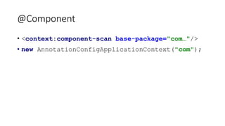 @Component
• <context:component-scan base-package="com…"/>
• new AnnotationConfigApplicationContext("com");
 