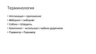 Терминология
• Аппликация = приложение
• Айбернет = хибернет
• Собака = Штрудель
• Компонент – использую с любым ударением
• Параметр = Параметр
 
