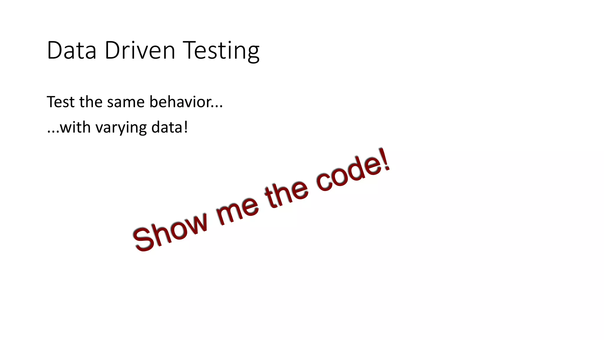 Test the same behavior...
...with varying data!
Data Driven Testing
 