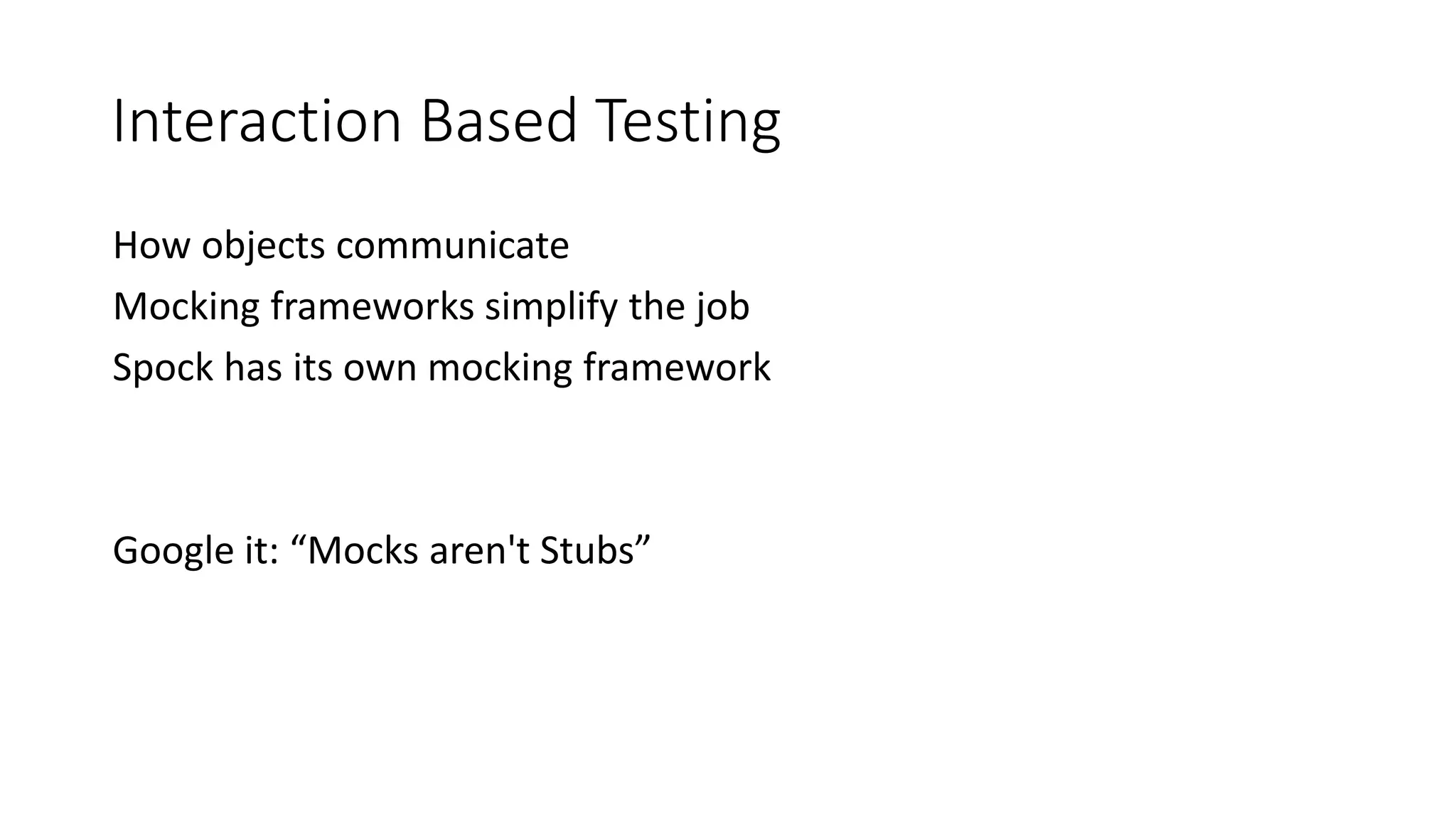 How objects communicate
Mocking frameworks simplify the job
Spock has its own mocking framework
Google it: “Mocks aren't Stubs”
Interaction Based Testing
 