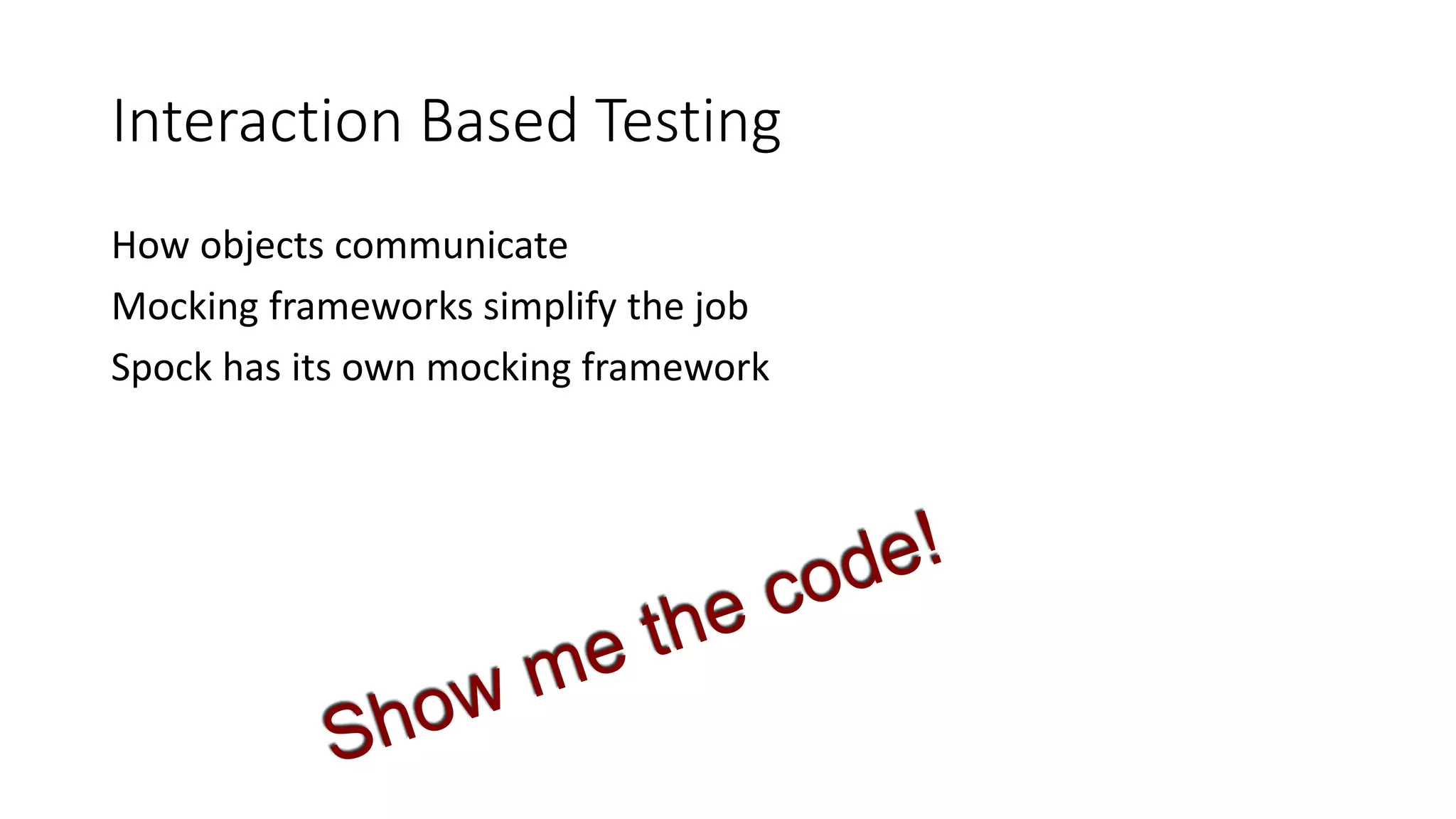 How objects communicate
Mocking frameworks simplify the job
Spock has its own mocking framework
Interaction Based Testing
 