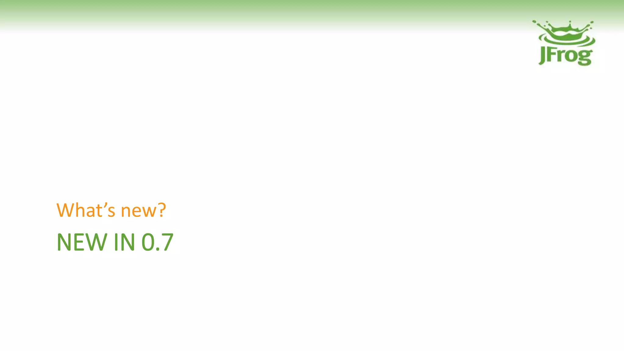 NEW IN 0.7
What’s new?
 