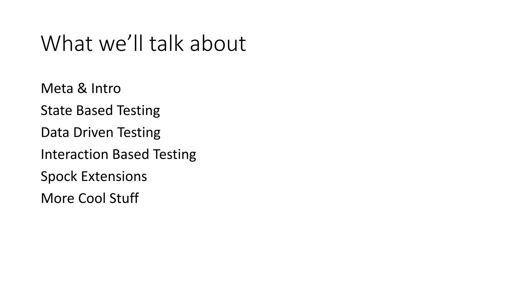 Meta & Intro
State Based Testing
Data Driven Testing
Interaction Based Testing
Spock Extensions
More Cool Stuff
What we’ll talk about
 