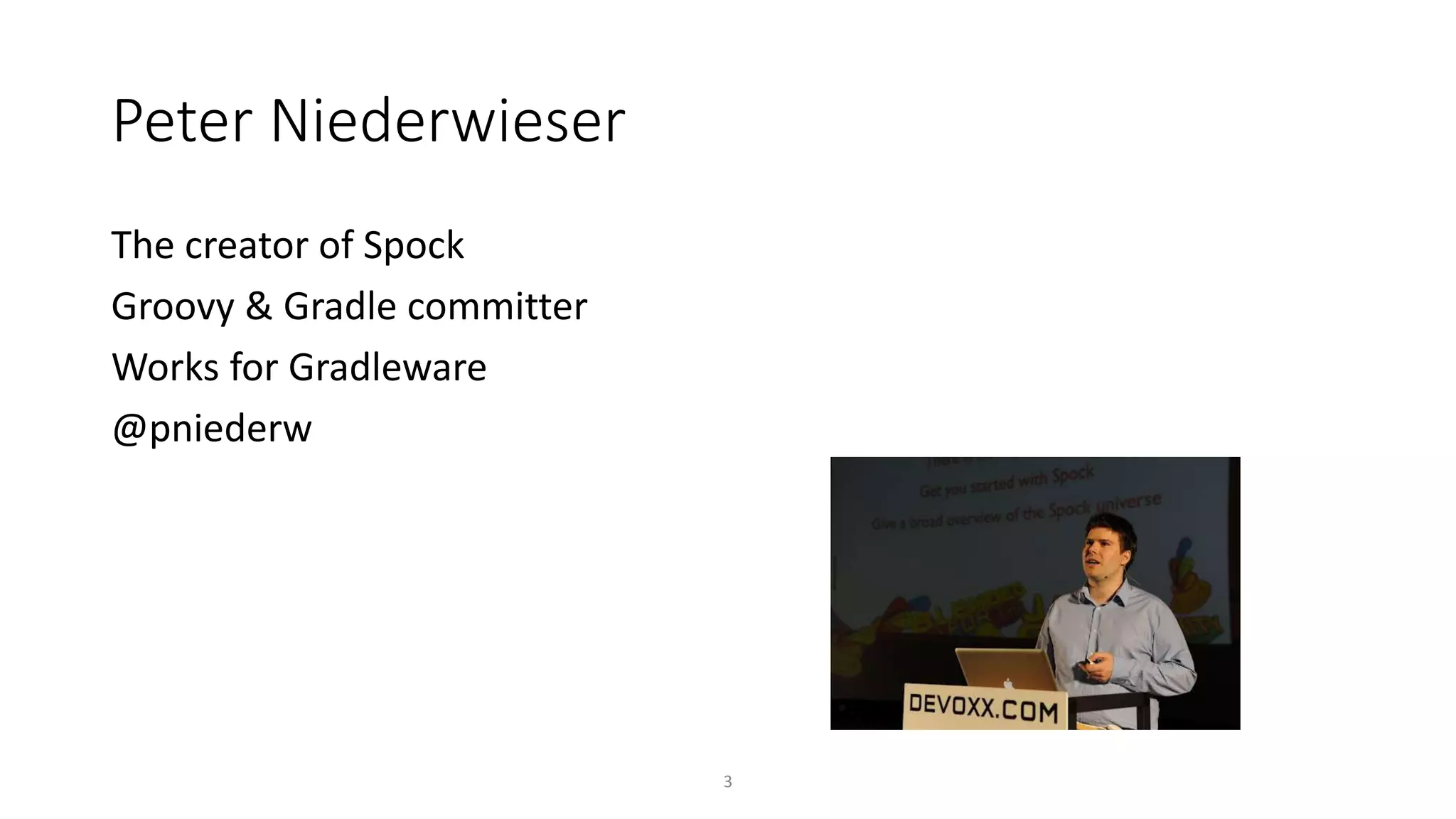 The creator of Spock
Groovy & Gradle committer
Works for Gradleware
@pniederw
3
Peter Niederwieser
 