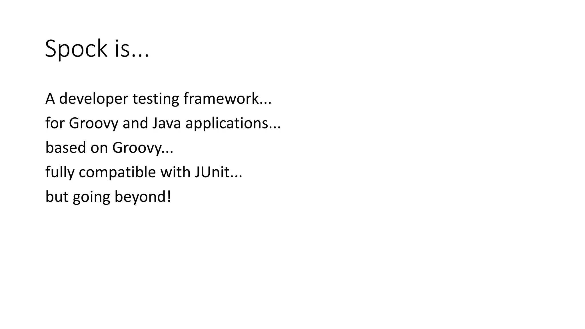 A developer testing framework...
for Groovy and Java applications...
based on Groovy...
fully compatible with JUnit...
but going beyond!
Spock is...
 
