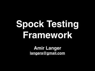 Spock Testing
Framework
Amir Langer
langera@gmail.com
1
 