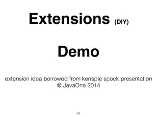 Extensions (DIY)
Demo
53
extension idea borrowed from kenspie spock presentation
@ JavaOne 2014
 
