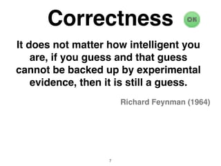 It does not matter how intelligent you
are, if you guess and that guess
cannot be backed up by experimental
evidence, then it is still a guess.
Richard Feynman (1964)
Correctness
7
 