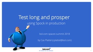 using Spock in production
1
bol.com spaces summit 2018
by Cas Plattel (cplattel@bol.com)
Test long and prosper
 