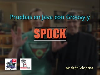 SPOCKSPOCK
Pruebas en Java con Groovy yPruebas en Java con Groovy y
Andrés ViedmaAndrés Viedma
 