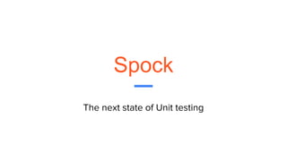 Spock
The next state of Unit testing
 