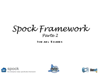 Spock Framework Parte 2 Ismael Soares 