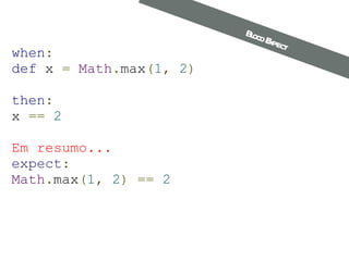 when : def  x  =   Math . max ( 1 ,   2 ) then : x  ==   2 Em resumo... expect : Math . max ( 1 ,   2 )   ==   2 Bloco Expect 