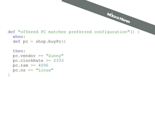 def   "offered PC matches preferred configuration" ()   {    when :    def  pc  =  shop . buyPc ()       then :   pc . vendor  ==   "Sunny"   pc . clockRate  >=   2333   pc . ram  >=   4096   pc . os  ==   "Linux" } Métodos Helper 