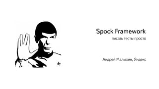 Spock Framework
писать тесты просто
Aндрей Малыхин, Яндекс
 