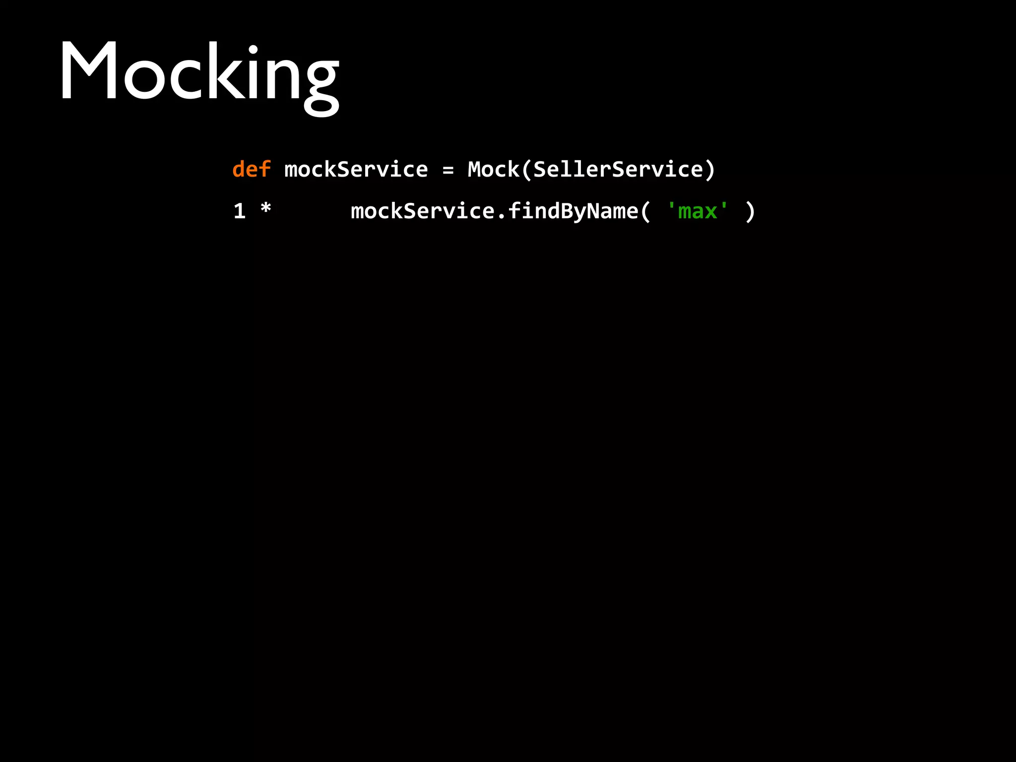 Mocking
1	
  *	
  	
  	
  	
  	
  	
  mockService.findByName(	
  'max'	
  )
def	
  mockService	
  =	
  Mock(SellerService)	
  	
  	
  	
  
 