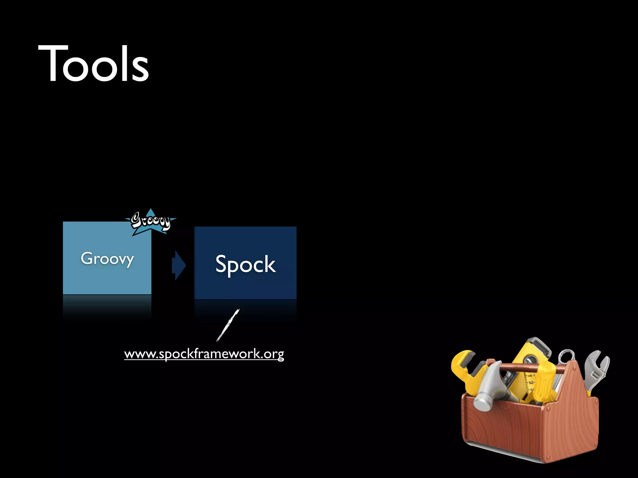 Tools
Groovy Spock
www.spockframework.org
 