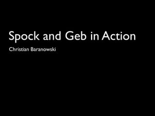Spock and Geb in Action
Christian Baranowski
 