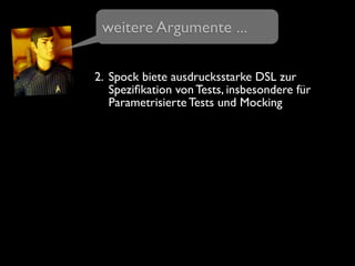 2. Spock biete ausdrucksstarke DSL zur
Speziﬁkation von Tests, insbesondere für
Parametrisierte Tests und Mocking
weitere Argumente ...
 