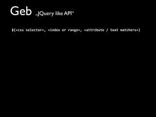Geb „JQuery like API“
$(«css	
  selector»,	
  «index	
  or	
  range»,	
  «attribute	
  /	
  text	
  matchers»)
 