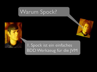 Warum Spock?
1. Spock ist ein einfaches
BDD Werkzeug für die JVM
 
