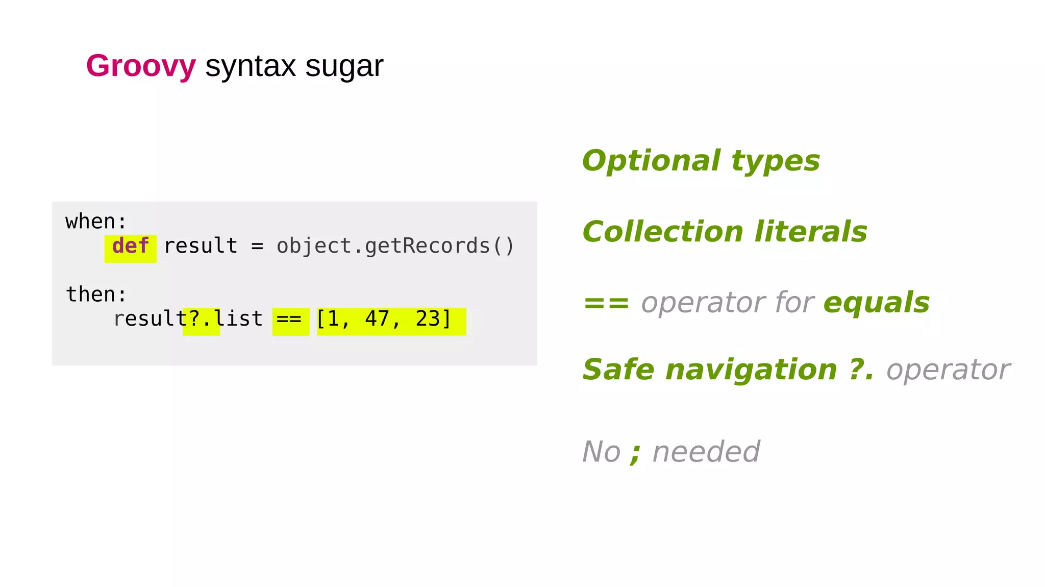 Groovy syntax sugar
when:
def result = object.getRecords()
then:
result?.list == [1, 47, 23]
Optional types
Collection literals
No ; needed
== operator for equals
Safe navigation ?. operator
 