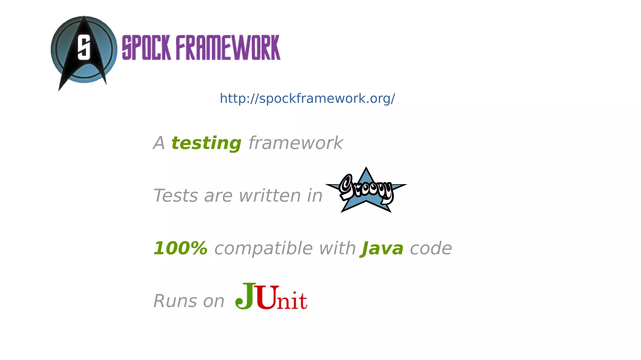 A testing framework
Tests are written in
100% compatible with Java code
Runs on
http://spockframework.org/
 
