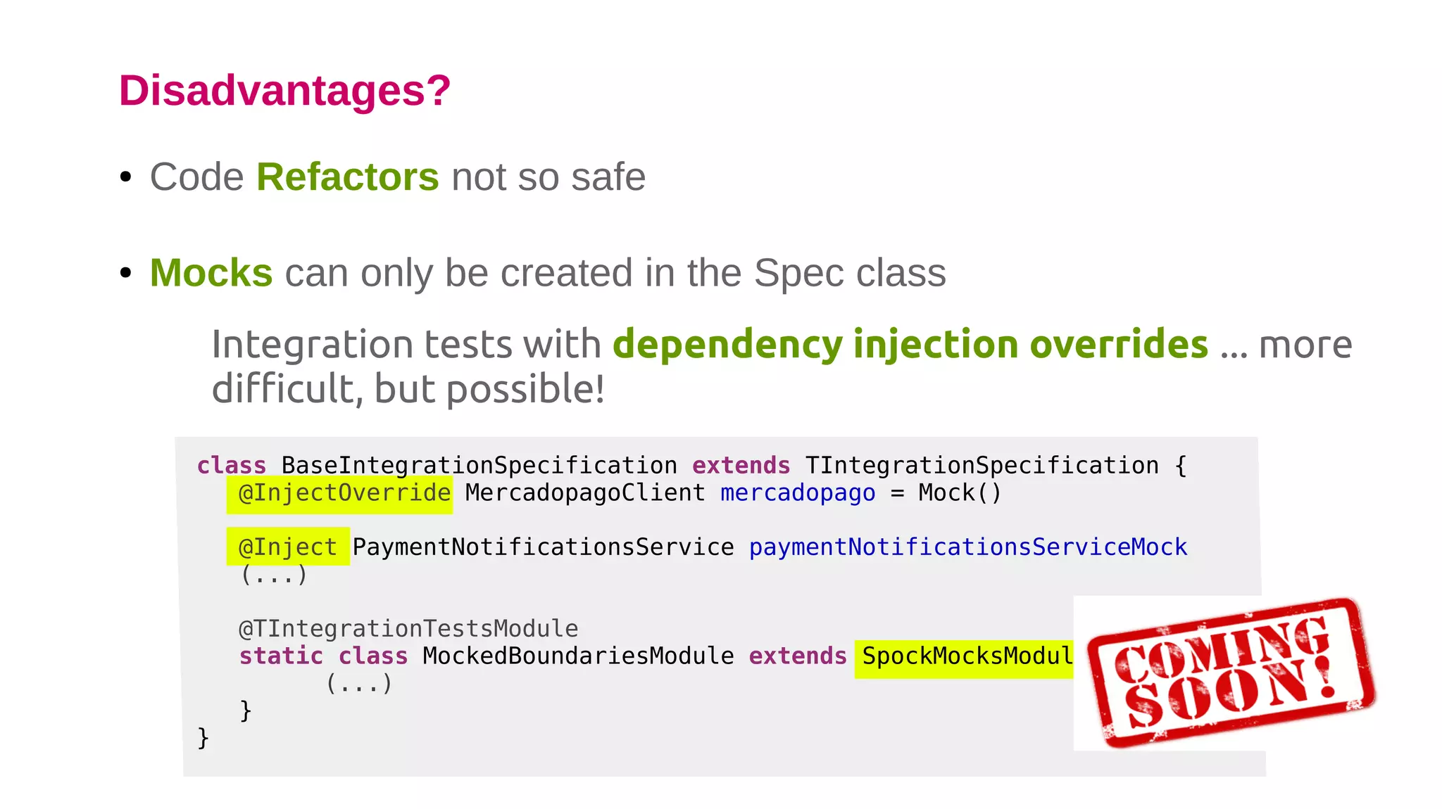 ● Code Refactors not so safe
● Mocks can only be created in the Spec class
Integration tests with dependency injection overrides ... more
difficult, but possible!
Disadvantages?
 
