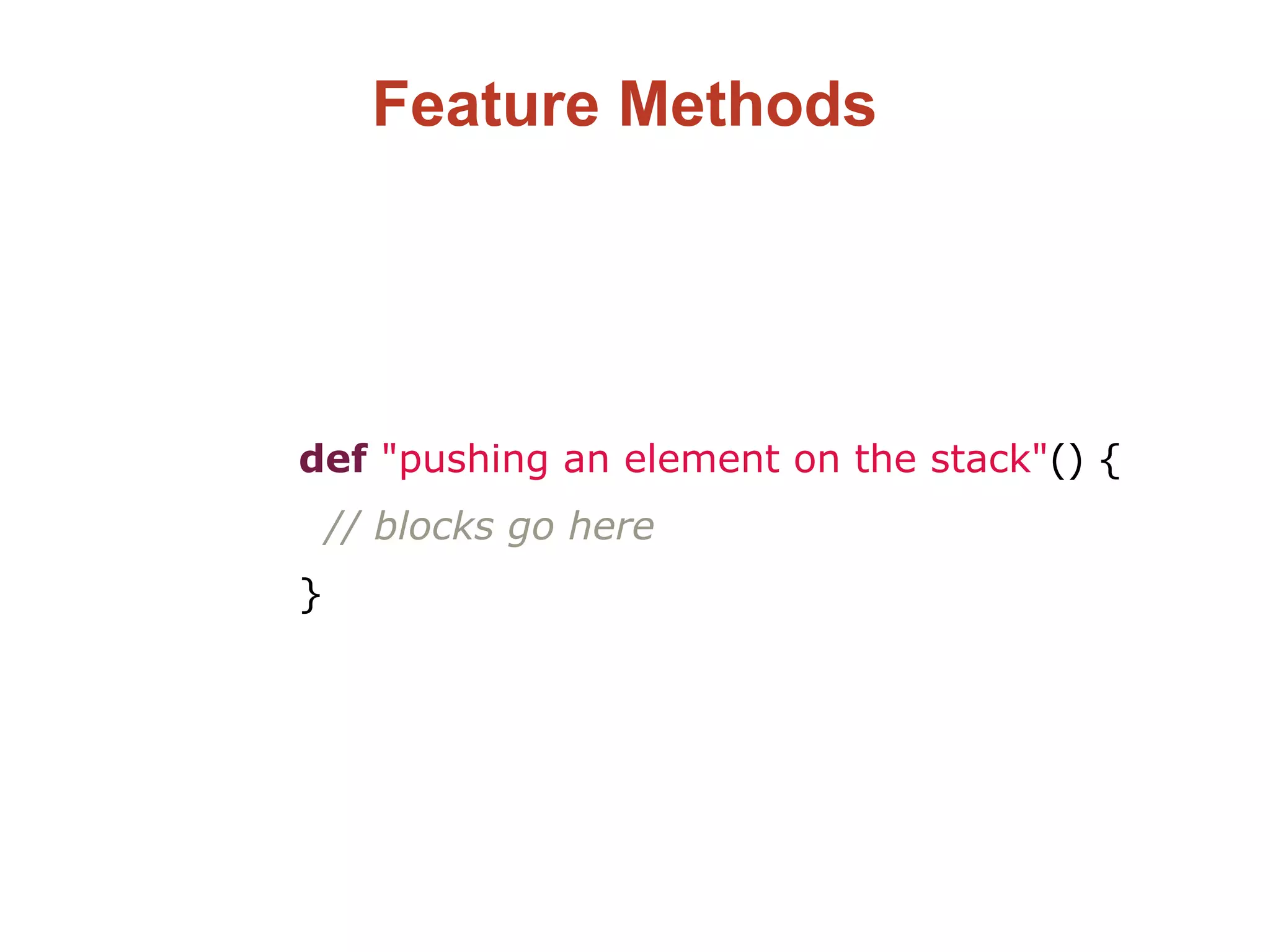 Feature Methods
def "pushing an element on the stack"() {
// blocks go here
}
 