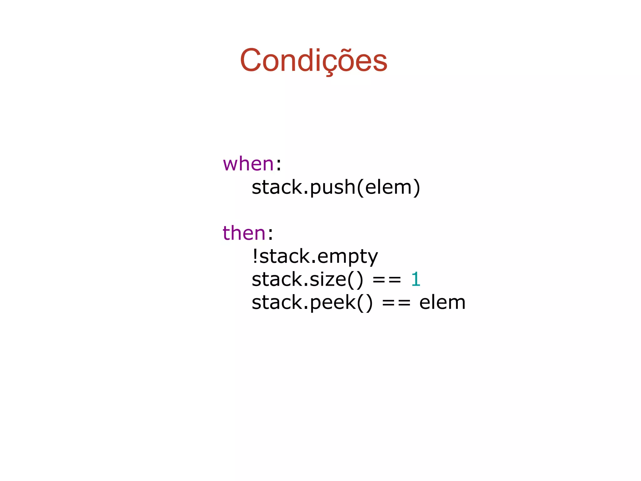 Condições
when:
stack.push(elem)
then:
!stack.empty
stack.size() == 1
stack.peek() == elem
 