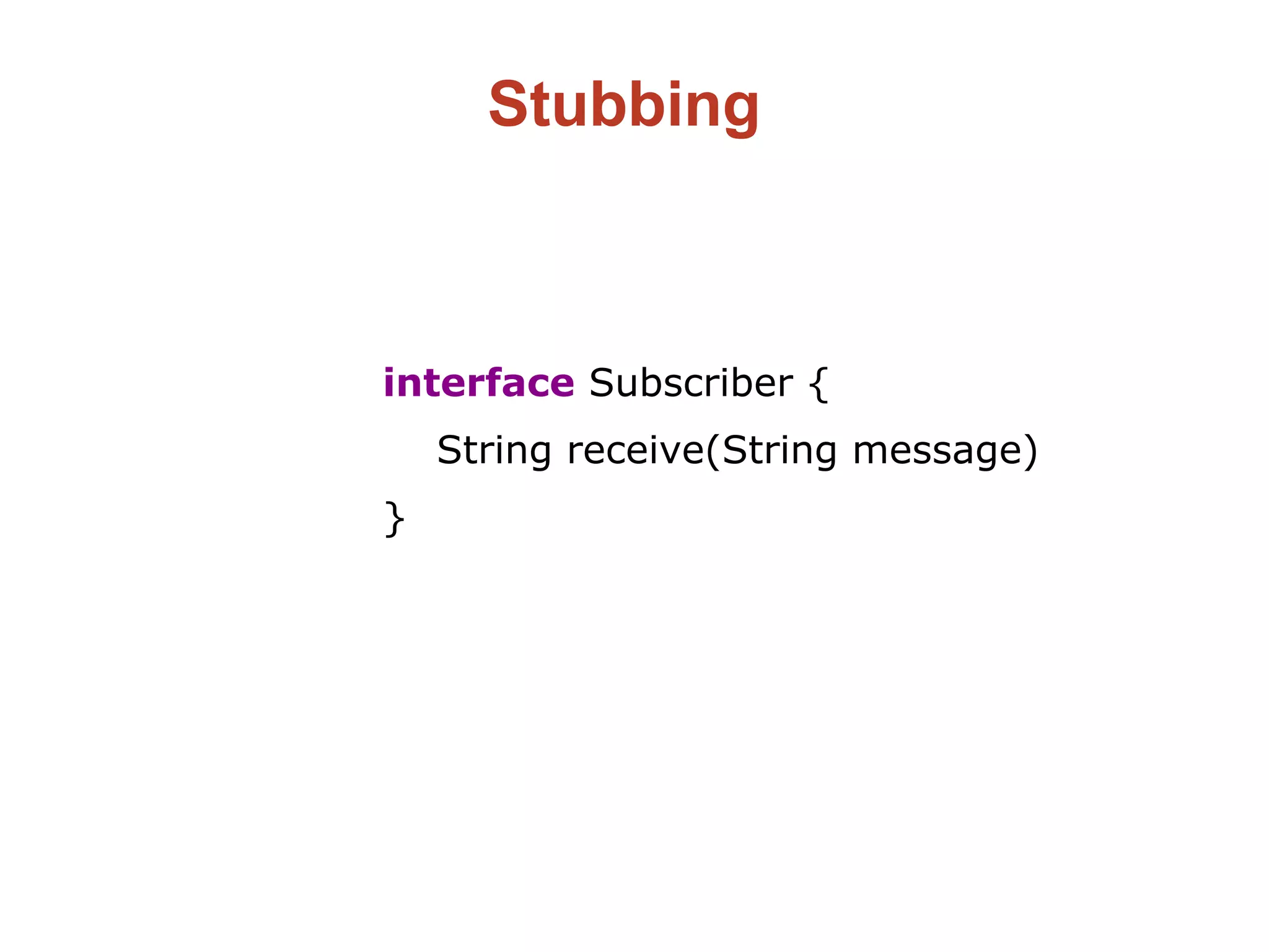 Stubbing
interface Subscriber {
String receive(String message)
}
 