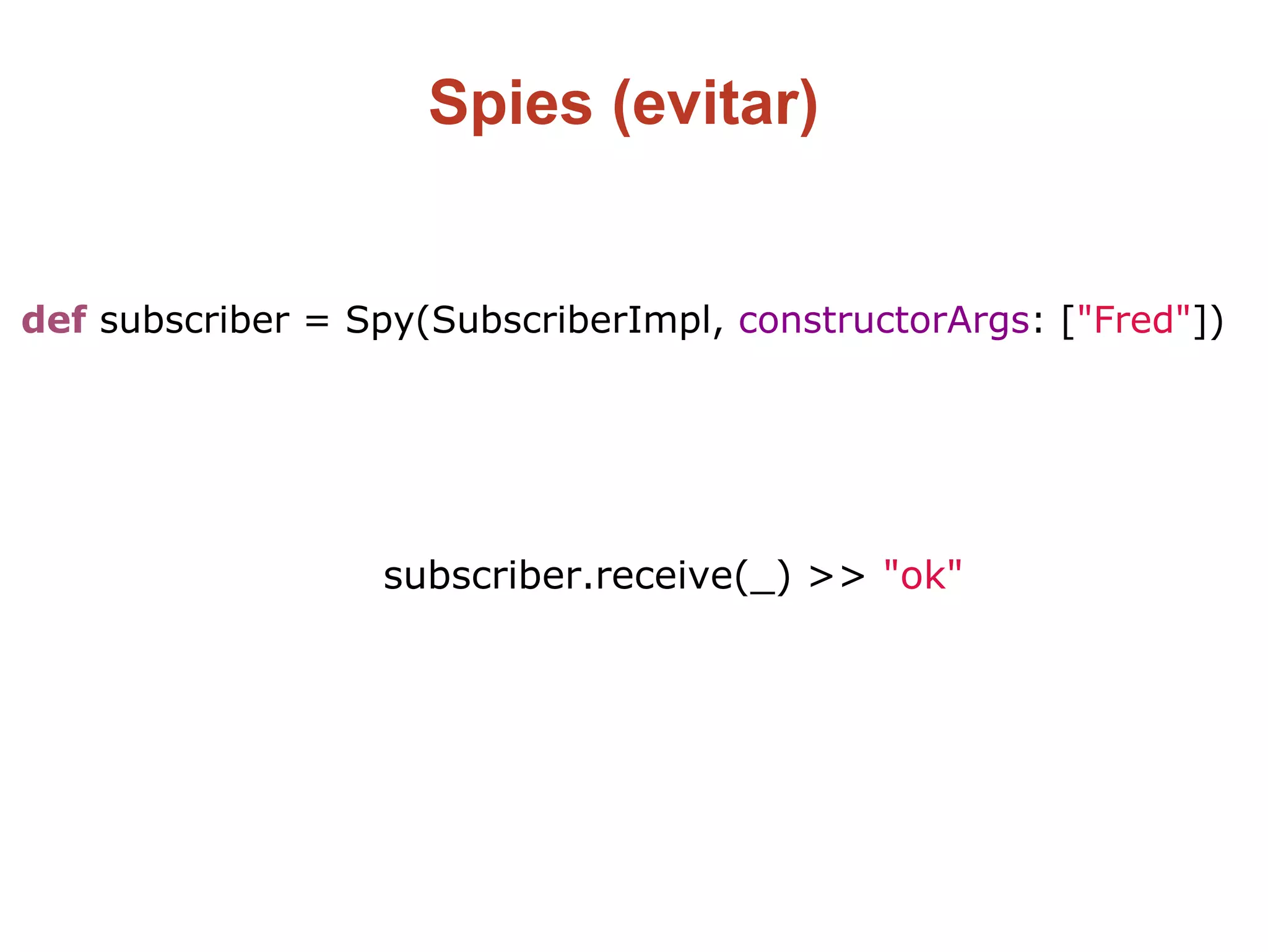 Spies (evitar)
def subscriber = Spy(SubscriberImpl, constructorArgs: ["Fred"])
subscriber.receive(_) >> "ok"
 