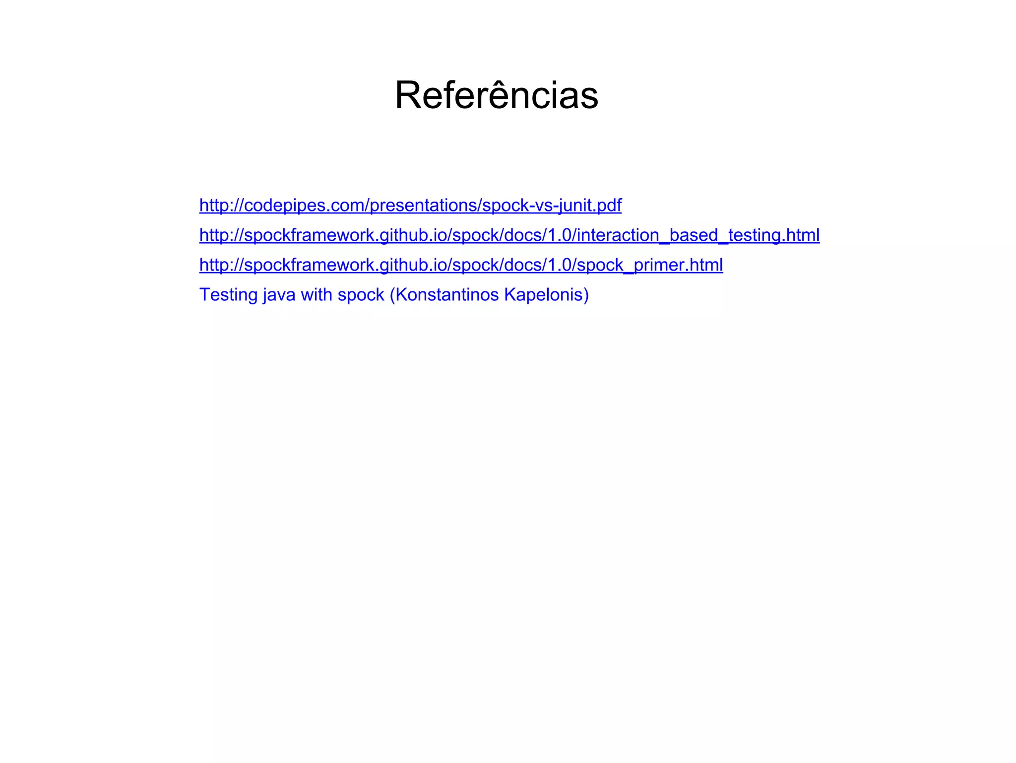 Referências
http://codepipes.com/presentations/spock-vs-junit.pdf
http://spockframework.github.io/spock/docs/1.0/interaction_based_testing.html
http://spockframework.github.io/spock/docs/1.0/spock_primer.html
Testing java with spock (Konstantinos Kapelonis)
 
