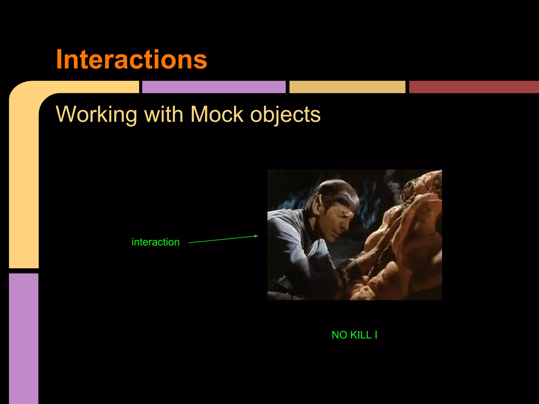 Interactions
Working with Mock objects




       interaction




                            NO KILL I
 
