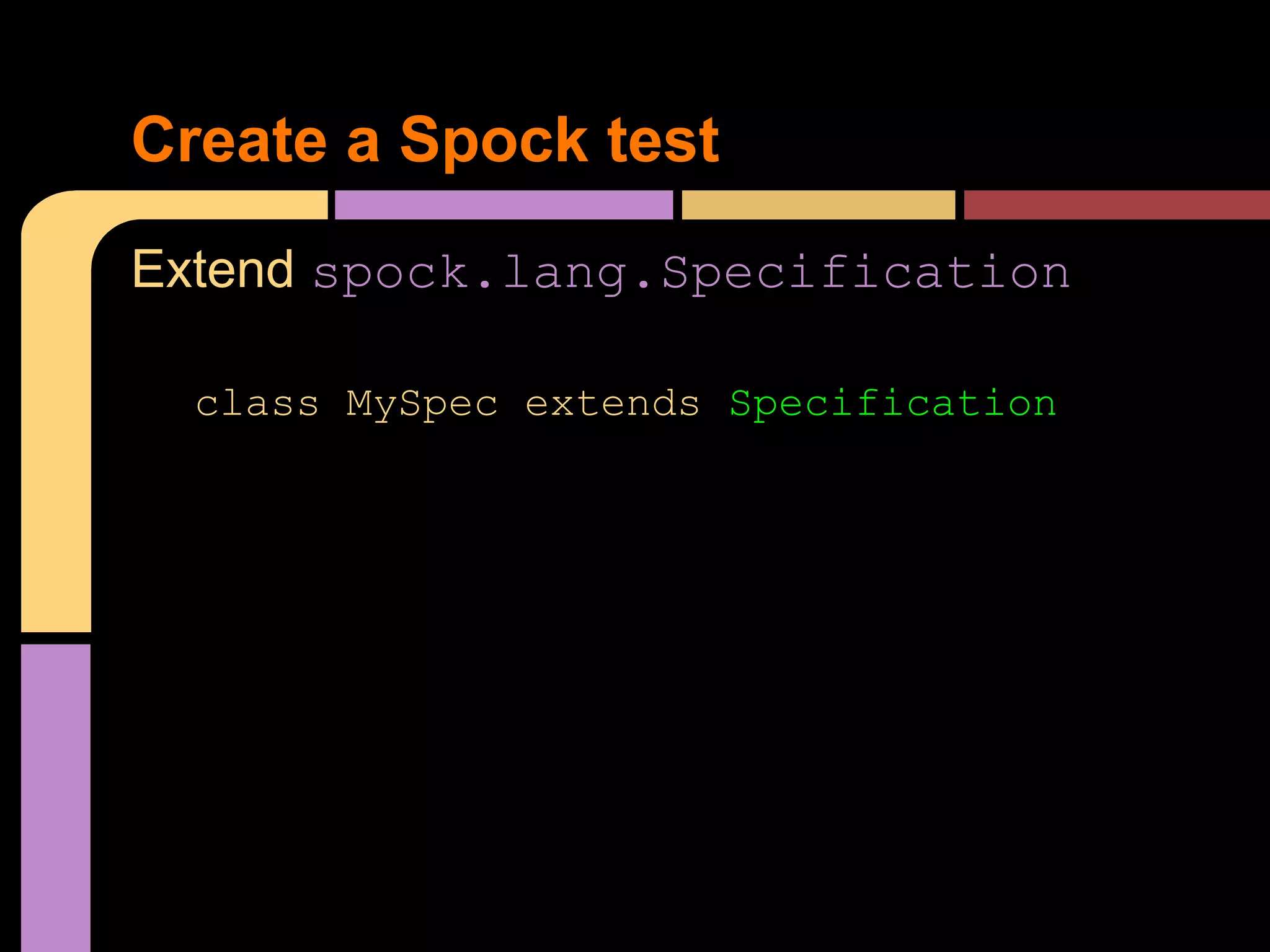 Create a Spock test
Extend spock.lang.Specification

  class MySpec extends Specification
 